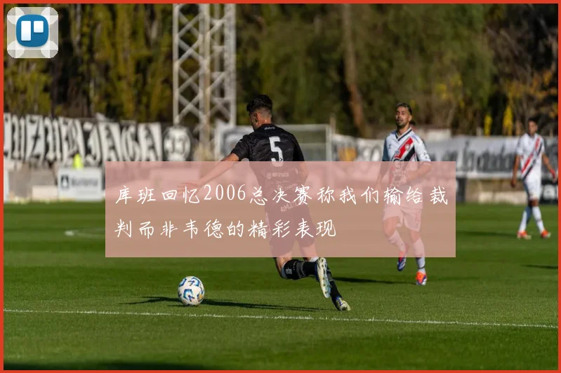 库班回忆2006总决赛称我们输给裁判而非韦德的精彩表现