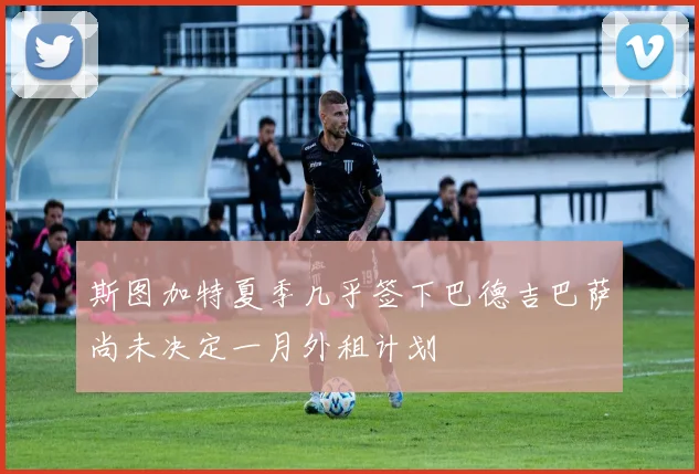 斯图加特夏季几乎签下巴德吉巴萨尚未决定一月外租计划