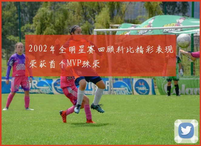 2002年全明星赛回顾科比精彩表现荣获首个MVP殊荣