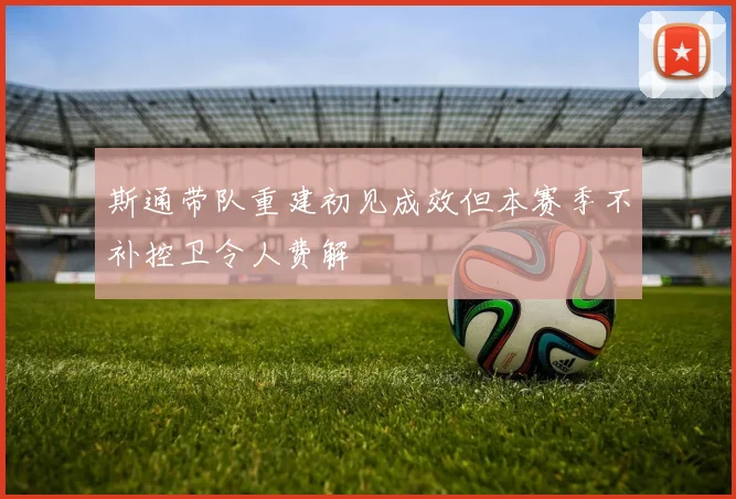 斯通带队重建初见成效但本赛季不补控卫令人费解