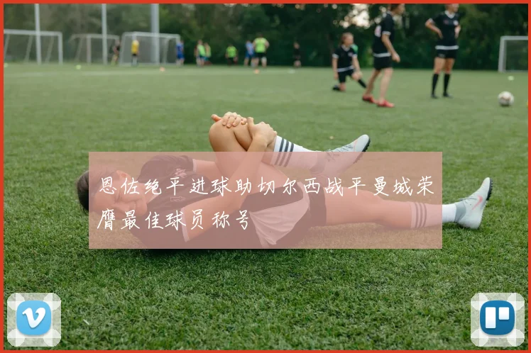 恩佐绝平进球助切尔西战平曼城荣膺最佳球员称号
