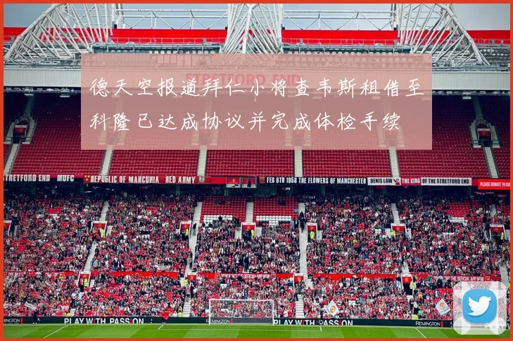 德天空报道拜仁小将查韦斯租借至科隆已达成协议并完成体检手续