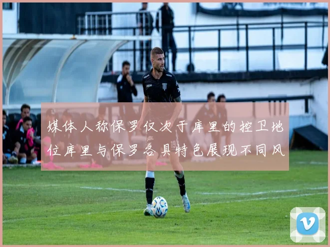 媒体人称保罗仅次于库里的控卫地位库里与保罗各具特色展现不同风格