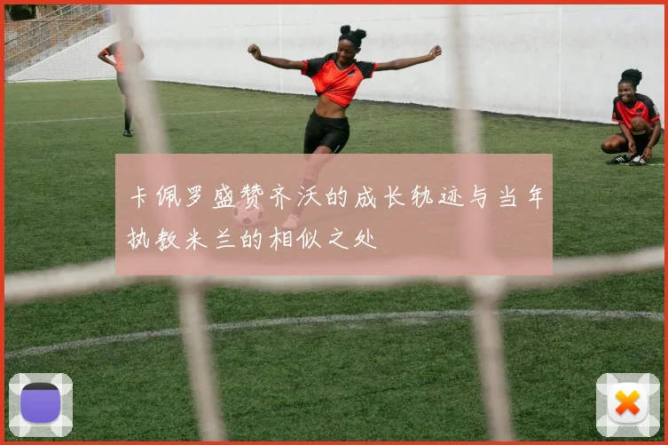 卡佩罗盛赞齐沃的成长轨迹与当年执教米兰的相似之处