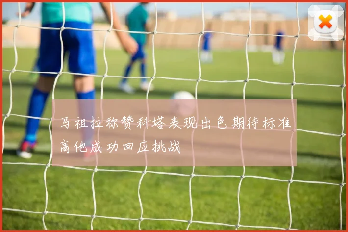 马祖拉称赞科塔表现出色期待标准高他成功回应挑战