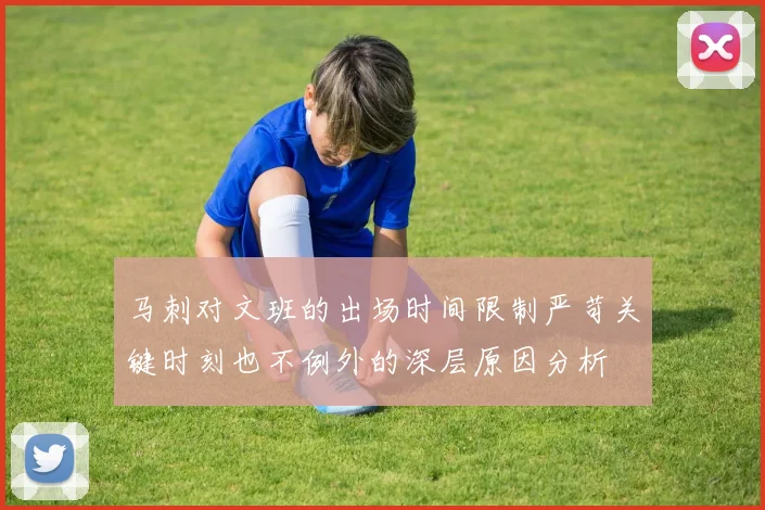 马刺对文班的出场时间限制严苛关键时刻也不例外的深层原因分析