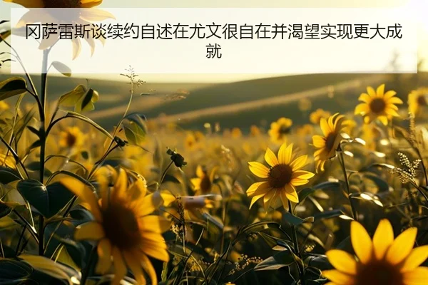 冈萨雷斯谈续约自述在尤文很自在并渴望实现更大成就(beats365)